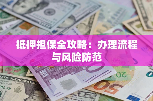 武汉抵押担保全攻略：办理流程与风险防范