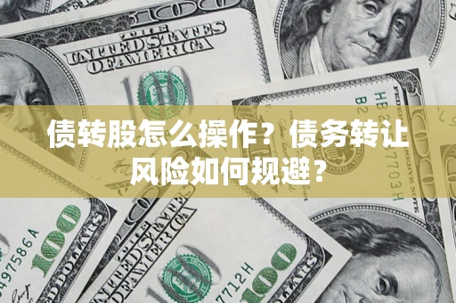 武汉债转股怎么操作？债务转让风险如何规避？
