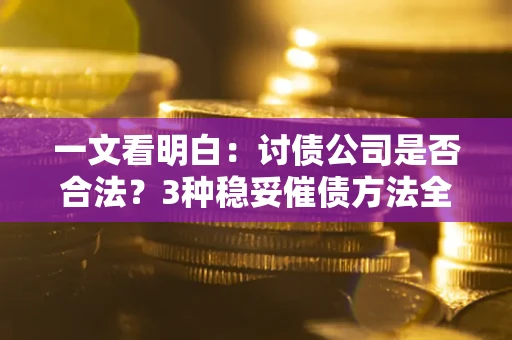 武汉一文看明白：讨债公司是否合法？3种稳妥催债方法全解析