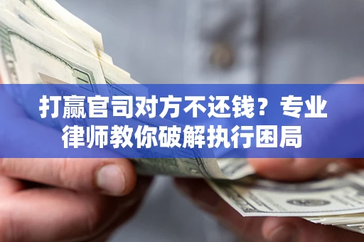 武汉打赢官司对方不还钱？专业律师教你破解执行困局
