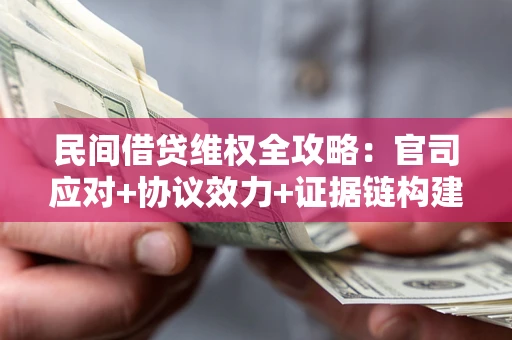 武汉民间借贷维权全攻略：官司应对+协议效力+证据链构建指南