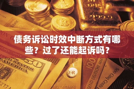 武汉债务诉讼时效中断方式有哪些？过了还能起诉吗？