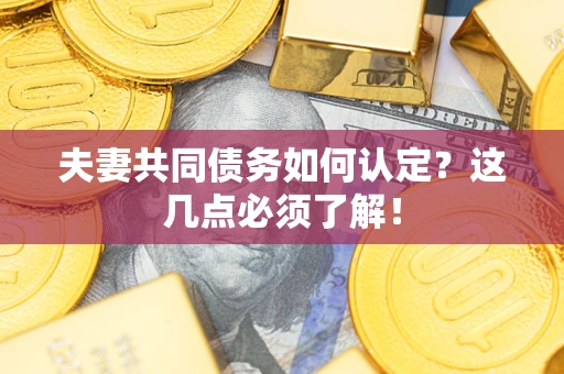 武汉夫妻共同债务如何认定？这几点必须了解！