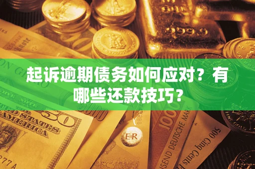 武汉起诉逾期债务如何应对？有哪些还款技巧？