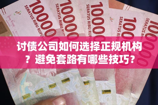 武汉讨债公司如何选择正规机构？避免套路有哪些技巧？