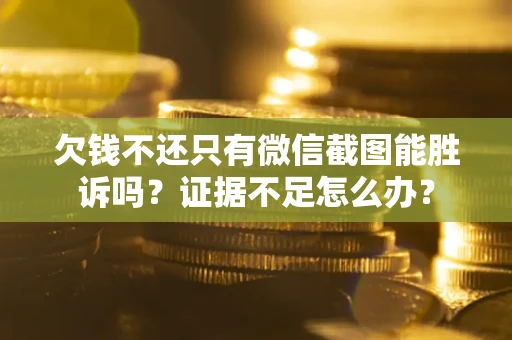 武汉欠钱不还只有微信截图能胜诉吗？证据不足怎么办？