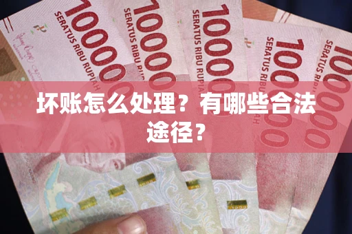 武汉坏账怎么处理？有哪些合法途径？