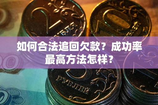 武汉如何合法追回欠款？成功率最高方法怎样？