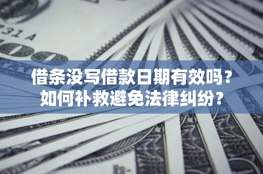 武汉借条没写借款日期有效吗？如何补救避免法律纠纷？