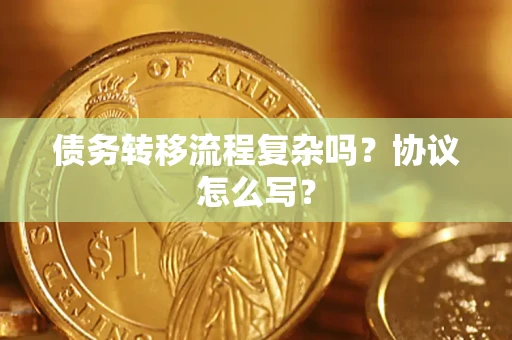 武汉债务转移流程复杂吗？协议怎么写？