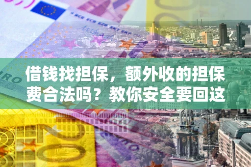 武汉借钱找担保，额外收的担保费合法吗？教你安全要回这笔钱