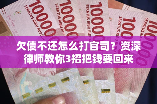 武汉欠债不还怎么打官司？资深律师教你3招把钱要回来