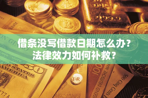 武汉借条没写借款日期怎么办?法律效力如何补救? 武汉借条没写借款日期怎么办?法律效力如何补救?