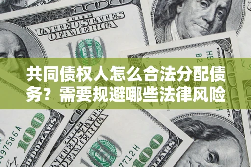 武汉共同债权人怎么合法分配债务？需要规避哪些法律风险？