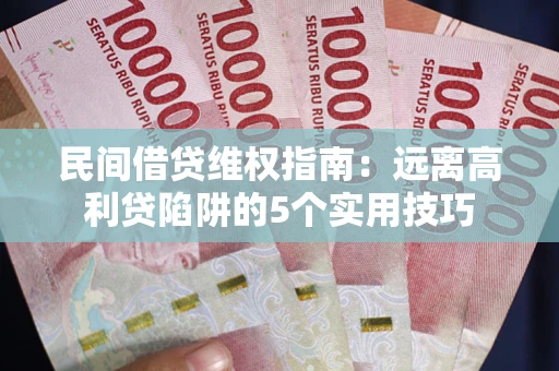 武汉民间借贷维权指南：远离高利贷陷阱的5个实用技巧
