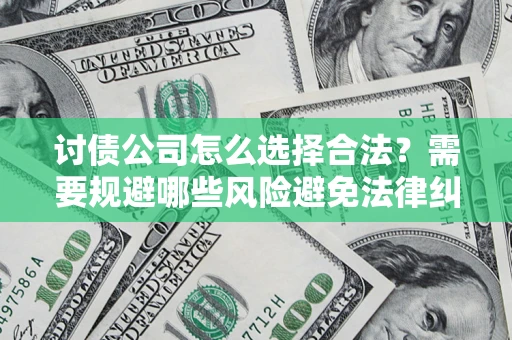 武汉讨债公司怎么选择合法?需要规避哪些风险避免法律纠纷? 武汉讨债公司怎么选择合法?需要规避哪些风险避免法律纠纷?