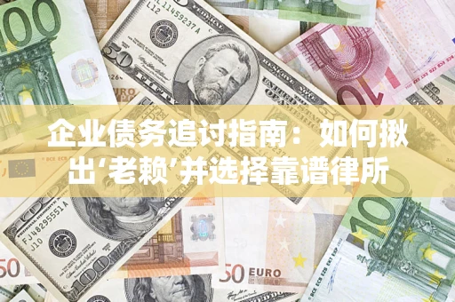 武汉企业债务追讨指南：如何揪出‘老赖’并选择靠谱律所