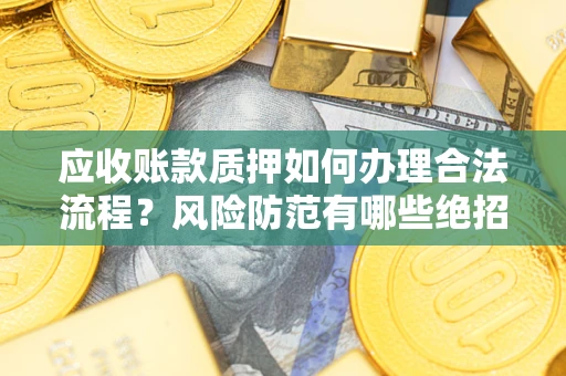 武汉应收账款质押如何办理合法流程？风险防范有哪些绝招？