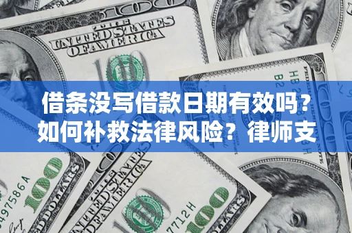 武汉借条没写借款日期有效吗？如何补救法律风险？律师支招