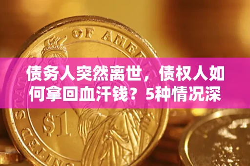 武汉债务人突然离世，债权人如何拿回血汗钱？5种情况深度解析