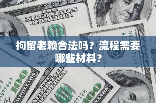 武汉拘留老赖合法吗？流程需要哪些材料？