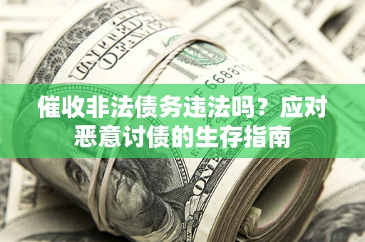 武汉催收非法债务违法吗？应对恶意讨债的生存指南