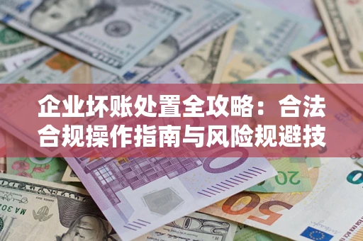 武汉企业坏账处置全攻略：合法合规操作指南与风险规避技巧解析