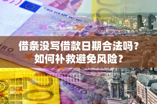 武汉借条没写借款日期合法吗？如何补救避免风险？