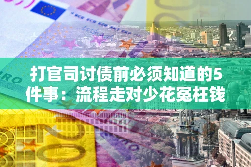 武汉打官司讨债前必须知道的5件事：流程走对少花冤枉钱