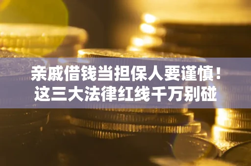 武汉亲戚借钱当担保人要谨慎！这三大法律红线千万别碰