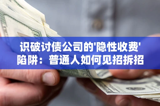 武汉识破讨债公司的'隐性收费'陷阱：普通人如何见招拆招？