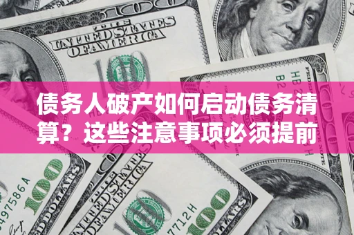 武汉债务人破产如何启动债务清算？这些注意事项必须提前知道