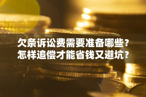 武汉欠条诉讼费需要准备哪些？怎样追偿才能省钱又避坑？