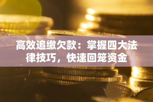 武汉高效追缴欠款：掌握四大法律技巧，快速回笼资金