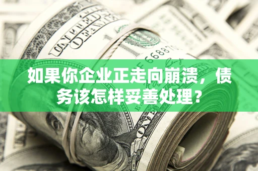 武汉如果你企业正走向崩溃，债务该怎样妥善处理？