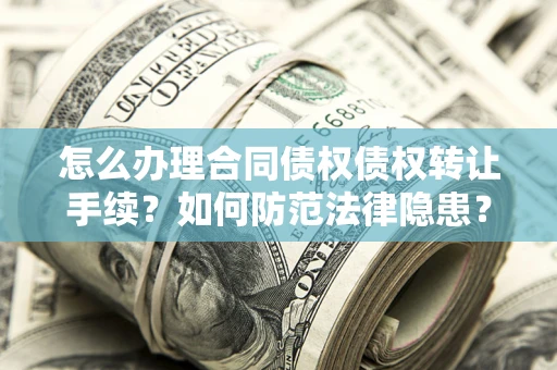 武汉怎么办理合同债权债权转让手续？如何防范法律隐患？