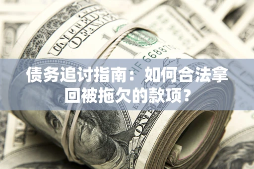 武汉债务追讨指南：如何合法拿回被拖欠的款项？