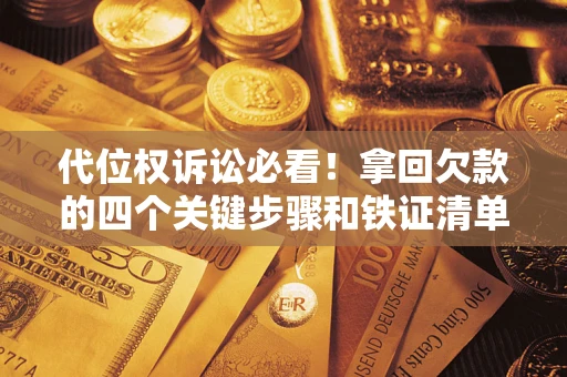 武汉代位权诉讼必看！拿回欠款的四个关键步骤和铁证清单