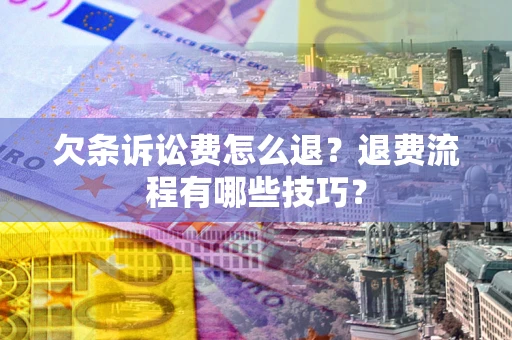 武汉欠条诉讼费怎么退？退费流程有哪些技巧？