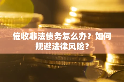 武汉催收非法债务怎么办？如何规避法律风险？