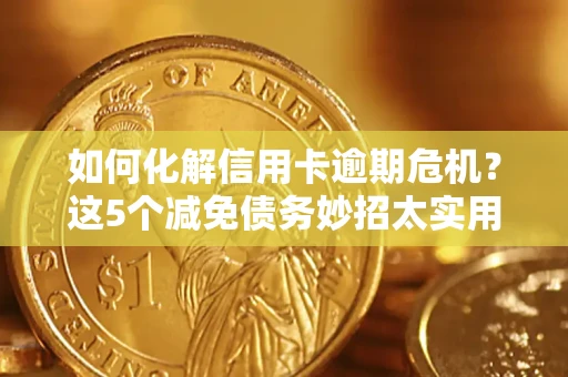 武汉如何化解信用卡逾期危机？这5个减免债务妙招太实用