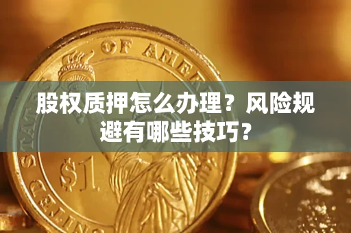 武汉股权质押怎么办理？风险规避有哪些技巧？