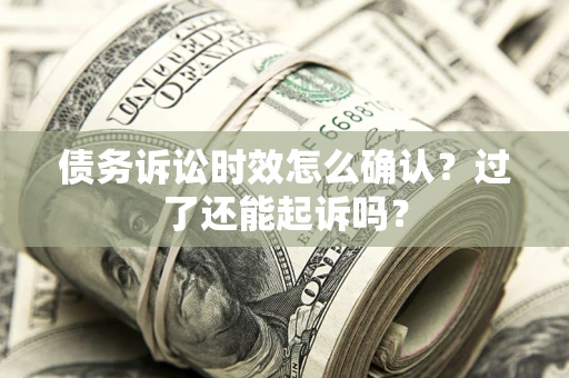 武汉债务诉讼时效怎么确认？过了还能起诉吗？