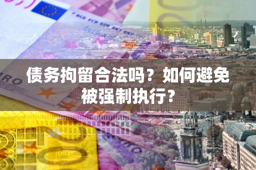 武汉债务拘留合法吗？如何避免被强制执行？