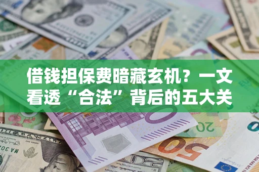 武汉借钱担保费暗藏玄机？一文看透“合法”背后的五大关键陷阱