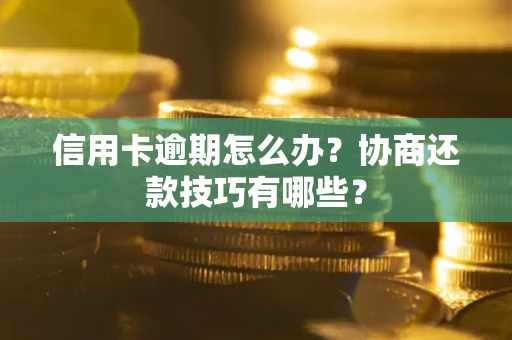 武汉信用卡逾期怎么办？协商还款技巧有哪些？