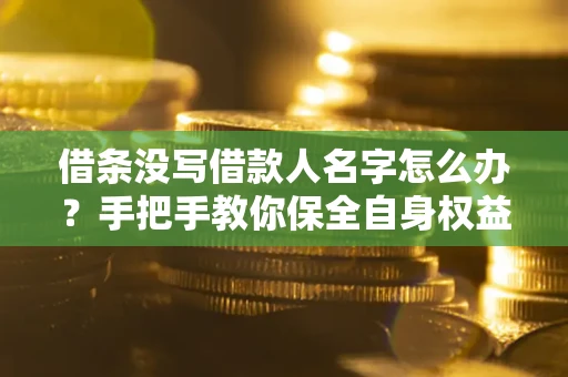 武汉借条没写借款人名字怎么办？手把手教你保全自身权益