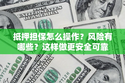 武汉抵押担保怎么操作？风险有哪些？这样做更安全可靠