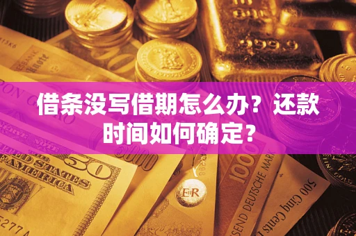 武汉借条没写借期怎么办？还款时间如何确定？