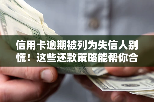 武汉信用卡逾期被列为失信人别慌！这些还款策略能帮你合法止损